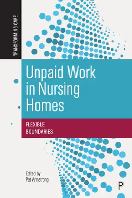 Unpaid Work in Nursing Homes: Flexible Boundaries by Pat Armstrong