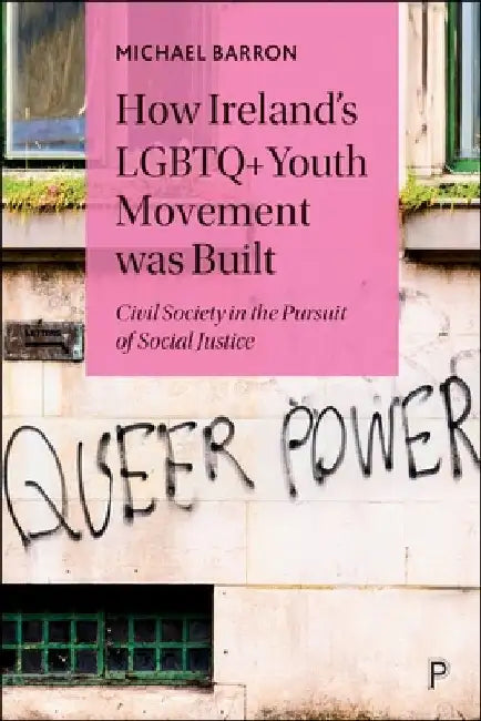 How Ireland's LGBTQ+ Youth Movement Was Built: Civil Society in the Pursuit of Social Justice by Michael Barron