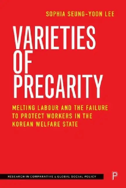 Varieties of Precarity: Melting Labour and the Failure to Protect Workers in the Korean Welfare State by Sophia Seung-Yoon Lee