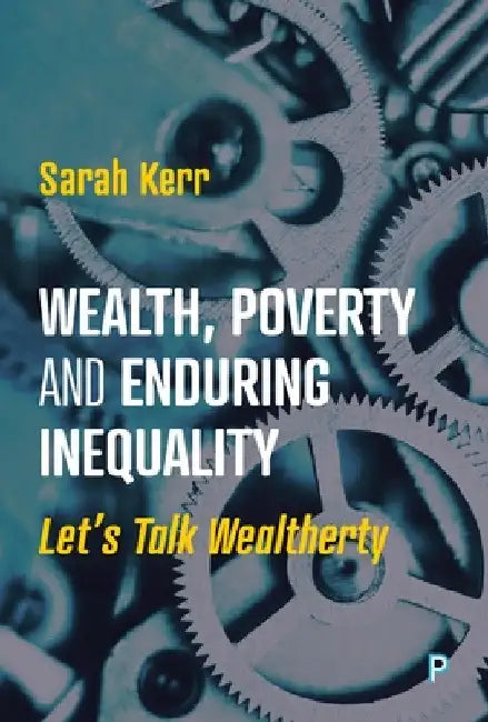 Wealth, Poverty and Enduring Inequality: Let's Talk Wealtherty by Sarah Kerr