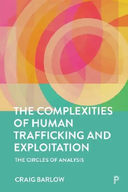 Human Trafficking and Exploitation: A New Systemic Model to Protect Victims, Disrupt and Prosecute Traffickers by Craig Barlow