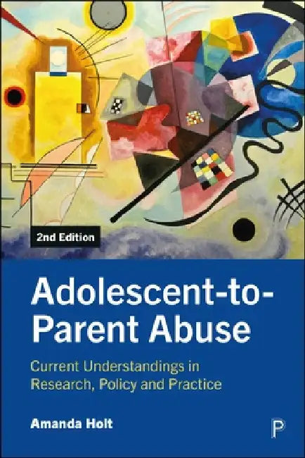 Adolescent-To-Parent Abuse: Current Understandings in Research, Policy and Practice by Amanda Holt