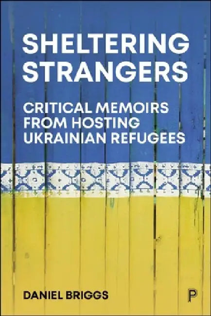 Sheltering Strangers: Critical Memoirs from Hosting Ukrainian Refugees by Daniel Briggs