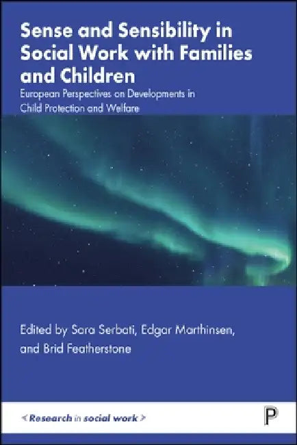 Sense and Sensibility in Social Work with Families and Children: European Perspectives on Developments in Child Protection and Welfare by Sara Serbati, Edgar Marthinsen, Brid Featherstone