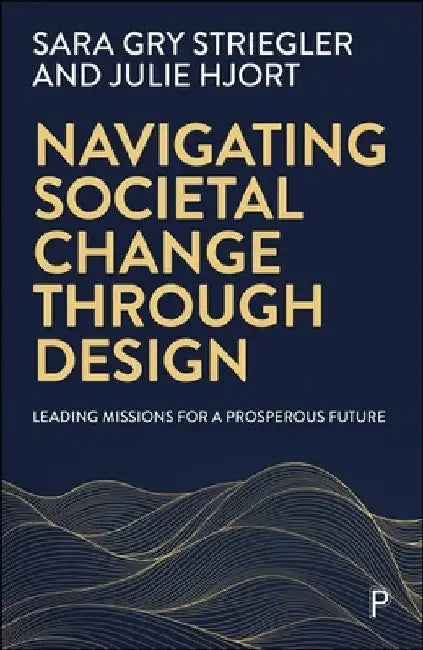 Navigating Societal Change Through Design: Leading Missions for a Prosperous Future by Sara Gry Striegler