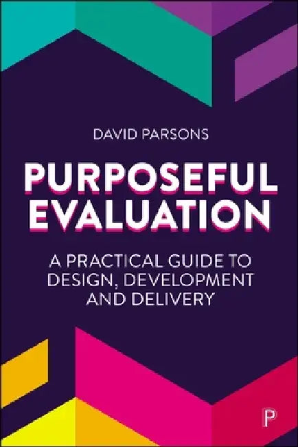 Purposeful Evaluation: A Practical Guide to Design, Development and Delivery by David Parsons
