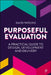 Purposeful Evaluation: A Practical Guide to Design, Development and Delivery by David Parsons