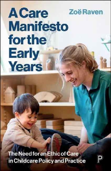 A Care Manifesto for the Early Years: The Need for an Ethic of Care in Childcare Policy and Practice by Zoe Raven