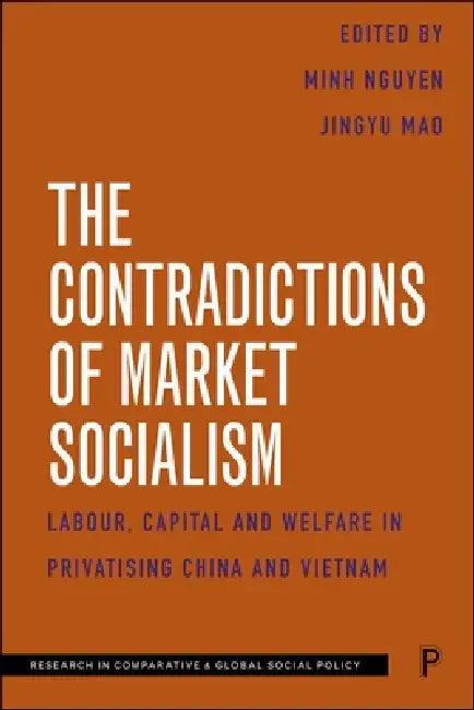 The Contradictions of Market Socialism: Labour, Capital and Welfare in Privatising China and Vietnam by Ngai Pun, Nguyen Duc Loc, Tao Liu