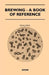 Brewing - A Book of Reference by Anon