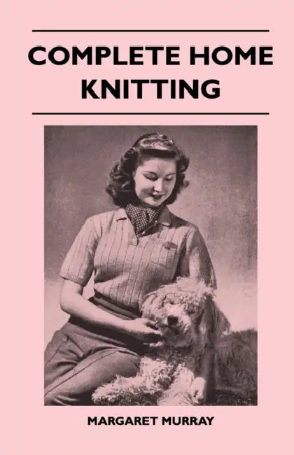 Complete Home Knitting Illustrated - Easy to Understand Instructions for Making Garments for the Family - How to Combine Knitting with Fabric - How to by Margaret Murray