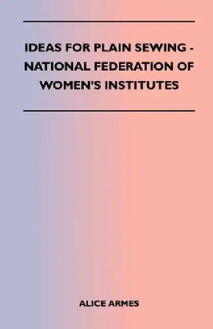 Ideas for Plain Sewing - National Federation of Women's Institutes by Alice Armes