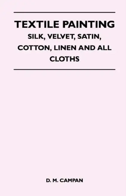 Textile Painting - Silk, Velvet, Satin, Cotton, Linen and All Cloths by D. M. Campan