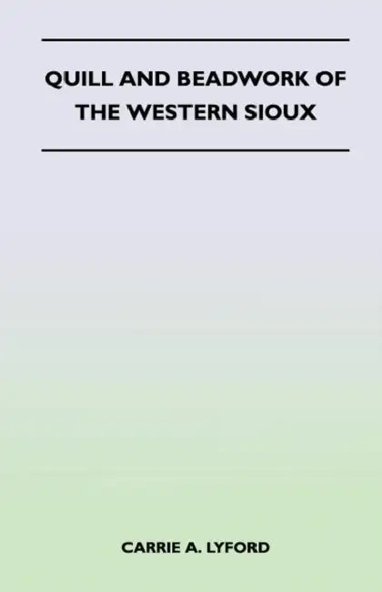 Quill and Beadwork of the Western Sioux by Carrie a. Lyford