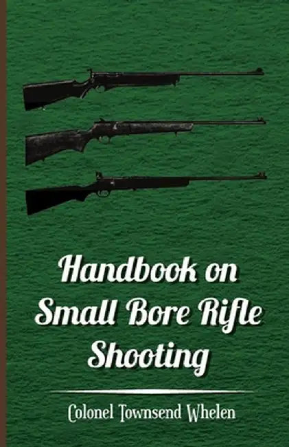 Handbook on Small Bore Rifle Shooting - Equipment, Marksmanship, Target Shooting, Practical Shootin by Whelen, Colonel Townsend
