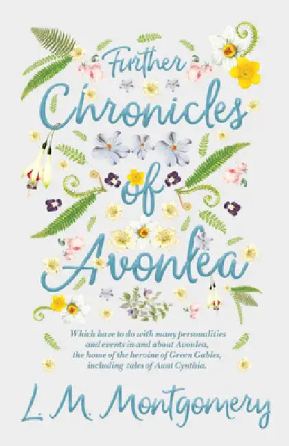 Further Chronicles of Avonlea: Which Have to Do with Many Personalities and Events in and about Avonlea, the Home of the Heroine of Green Gables, Incl by L. M. Montgomery