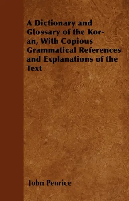 A Dictionary and Glossary of the Kor-ân, With Copious Grammatical References and Explanations of the Text by John Penrice
