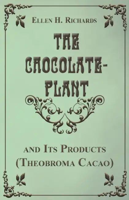 The Chocolate Plant, Theobroma Cacao and Its Products by Ellen H. Richards