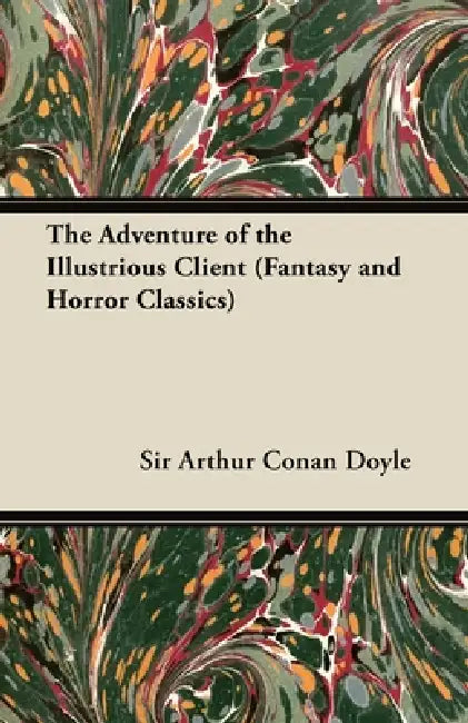 The Adventure of the Illustrious Client; (Fantasy and Horror Classics) by Arthur Conan Doyle