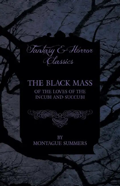 The Black Mass - Of the Loves of the Incubi and Succubi (Fantasy and Horror Classics) by Montague Summers