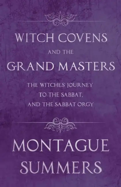 Witch Covens and the Grand Masters - The Witches' Journey to the Sabbat, and the Sabbat Orgy (Fantasy and Horror Classics) by Montague Summers