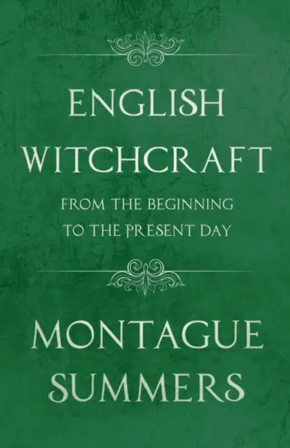 English Witchcraft - From the Beginning to the Present Day (Fantasy and Horror Classics) by Montague Summers