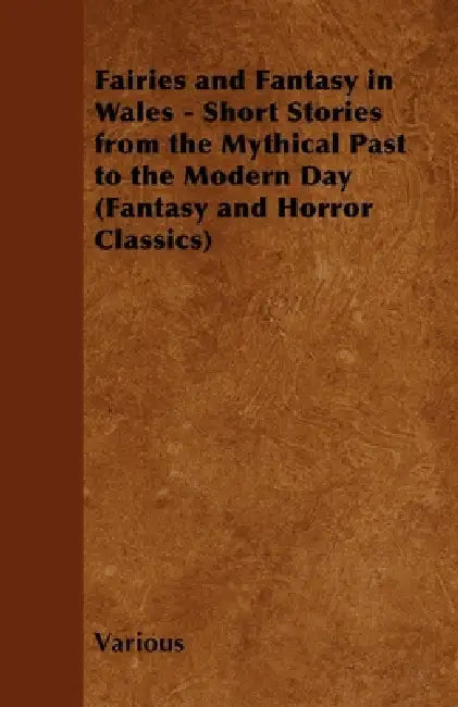 Fairies and Fantasy in Wales - Short Stories from the Mythical Past to the Modern Day (Fantasy and Horror Classics) by Various
