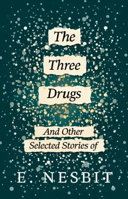 The Three Drugs - And Other Selected Stories of E. Nesbit (Fantasy and Horror Classics) by E. Nesbit