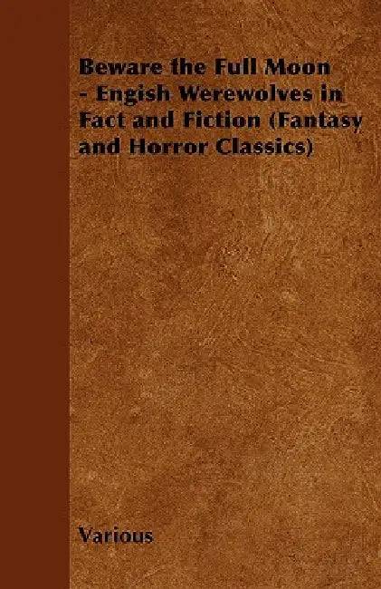 Beware the Full Moon - Engish Werewolves in Fact and Fiction (Fantasy and Horror Classics) by Various