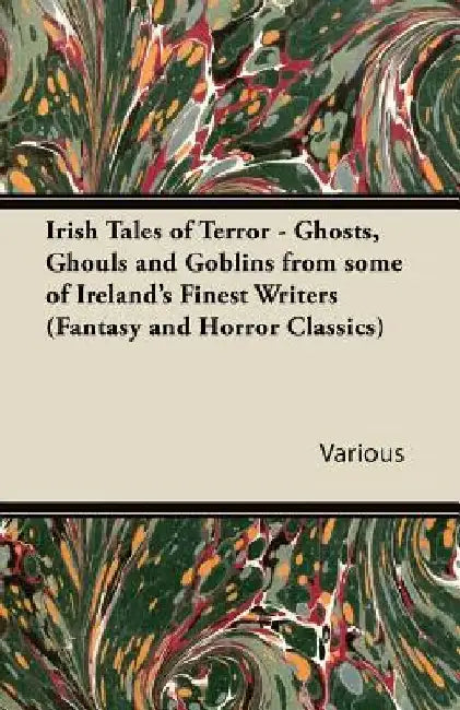 Irish Tales of Terror - Ghosts, Ghouls and Goblins from Some of Irelands Finest Writers (Fantasy and Horror Classics) by Various