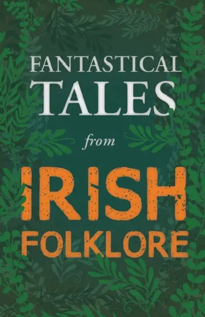 Fantastical Tales from Irish Folklore - Stories from the Hero Sagas and Wonder-Quests (Fantasy and Horror Classics) by Various