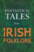 Fantastical Tales from Irish Folklore - Stories from the Hero Sagas and Wonder-Quests (Fantasy and Horror Classics) by Various