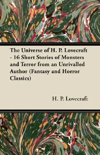 The Universe of H. P. Lovecraft - 16 Short Stories of Monsters and Terror from an Unrivalled Author (Fantasy and Horror Classics) by H. P. Lovecraft