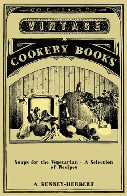 Soups for the Vegetarian - A Selection of Recipes by A. Kenney-Herbert