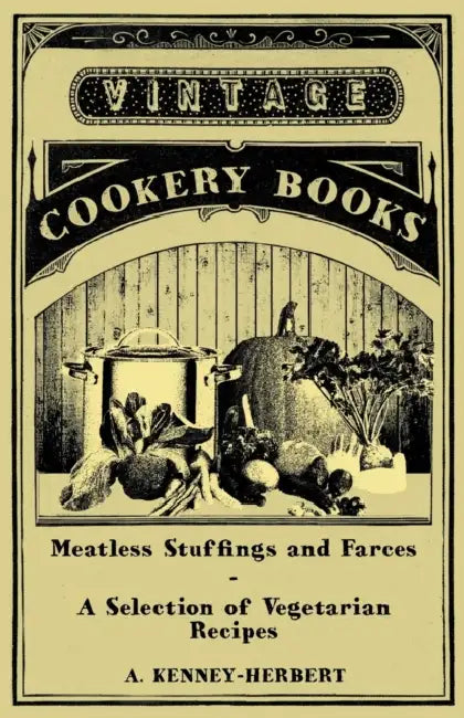 Meatless Stuffings and Farces - A Selection of Vegetarian Recipes by A. Kenney-Herbert