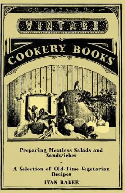 Preparing Meatless Salads and Sandwiches - A Selection of Old-Time Vegetarian Recipes by Ivan Baker