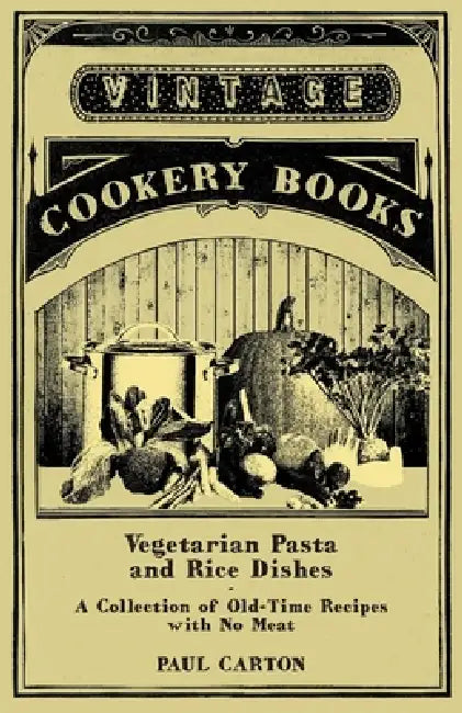 Vegetarian Pasta and Rice Dishes - A Collection of Old-Time Recipes with No Meat by Paul Carton
