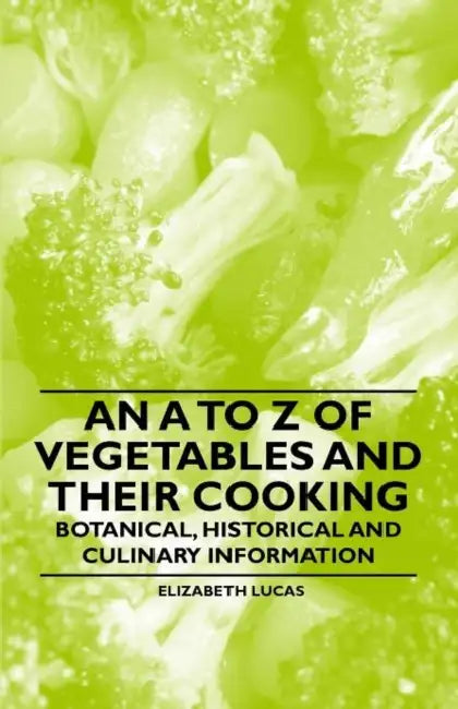 An A to Z of Vegetables and their Cooking - Botanical, Historical and Culinary Information by Elizabeth Lucas