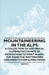 Mountaineering in the Alps - A Collection of Historical Climbing Accounts of Expeditions to Mont Blanc, the Eiger, the Matterhorn and Many Other Alpin by Various