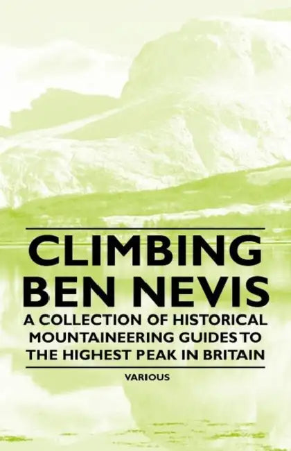 Climbing Ben Nevis - A Collection of Historical Mountaineering Guides to the Highest Peak in Britain by Various