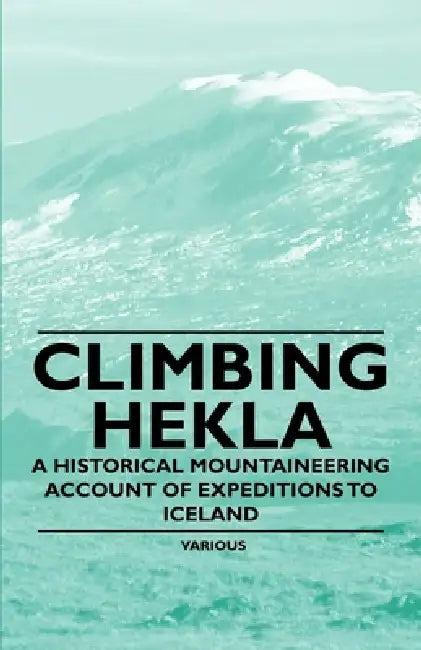 Climbing Hekla - A Historical Mountaineering Account of Expeditions to Iceland by Various