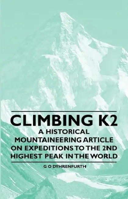 Climbing K2 - A Historical Mountaineering Article on Expeditions to the 2nd Highest Peak in the World by G. O. Dyhrenfurth