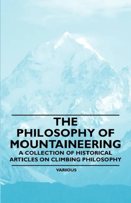 The Philosophy of Mountaineering - A Collection of Historical Articles on Climbing Philosophy by Various