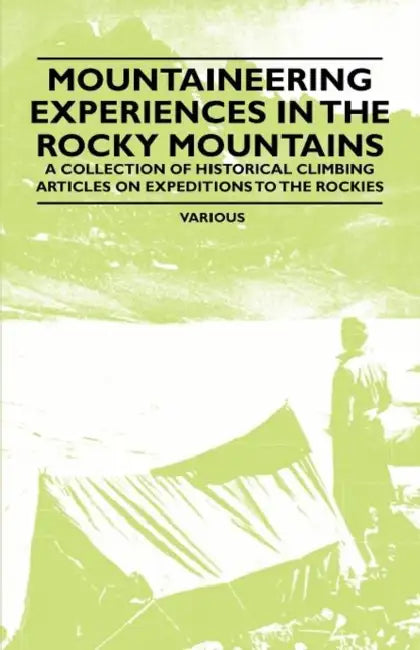 Mountaineering Experiences in the Rocky Mountains - A Collection of Historical Climbing Articles on Expeditions to the Rockies by Various