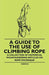 A Guide to the Use of Climbing Rope - A Collection of Historical Mountaineering Articles on Rope Technique by Various