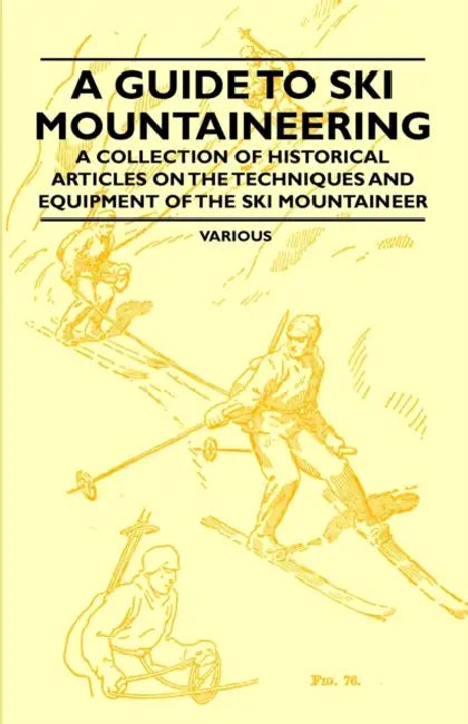 A Guide to Ski Mountaineering - A Collection of Historical Articles on the Techniques and Equipment of the Ski Mountaineer by Various