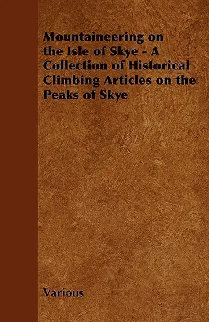 Mountaineering on the Isle of Skye - A Collection of Historical Climbing Articles on the Peaks of Skye by Various