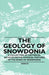 The Geology of Snowdonia - A Collection of Historical Articles on the Physical Features of the Peaks of Snowdonia by Various
