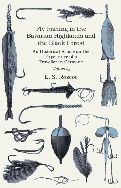 Fly Fishing in the Bavarian Highlands and the Black Forest - An Historical Article on the Experience of a Traveller in Germany by E. S. Roscoe