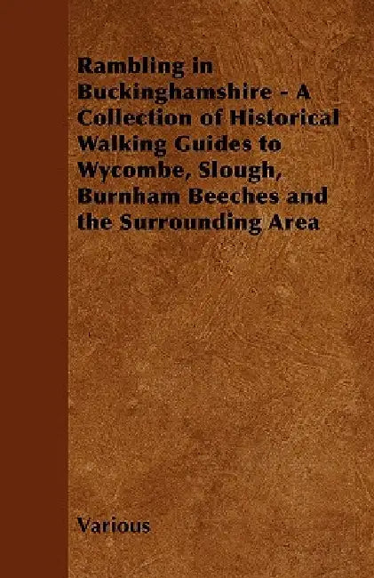 Rambling in Buckinghamshire - A Collection of Historical Walking Guides to Wycombe, Slough, Burnham Beeches and the Surrounding Area by Various